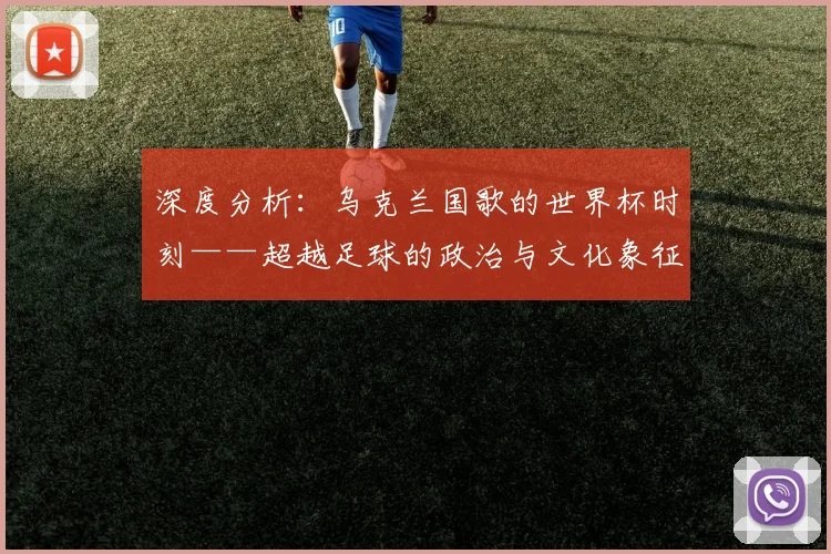 深度分析：乌克兰国歌的世界杯时刻——超越足球的政治与文化象征